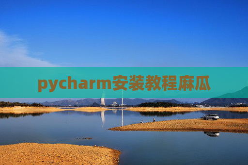 pycharm安装教程麻瓜 pycharm安装教程麻瓜